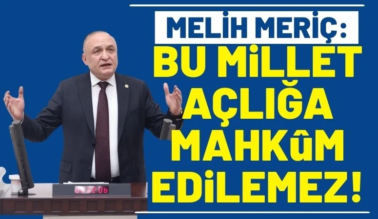 Melih Meri&ccedil;: &ldquo;Bu Millet A&ccedil;lığa Mahk&ucirc;m Edilemez&rdquo;