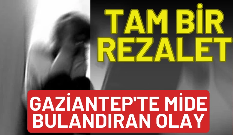 TAM BİR REZALET! GAZİANTEP'TE MİDE BULANDIRAN OLAY