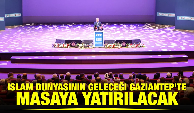 İSLAM D&Uuml;NYASININ GELECEĞİ GAZİANTEP'TE MASAYA YATIRILACAK