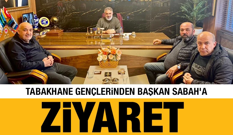 TABAKHANE GEN&Ccedil;LERİNDEN BAŞKAN SABAH'A ZİYARET&nbsp;