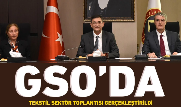 GSO’DA TEKSTİL SEKTÖR TOPLANTISI GERÇEKLEŞTİRİLDİ