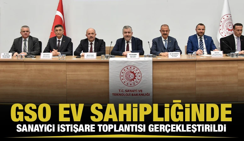 GSO EV SAHİPLİĞİNDE SANAYİCİ İSTİŞARE TOPLANTISI GERÇEKLEŞTİRİLDİ