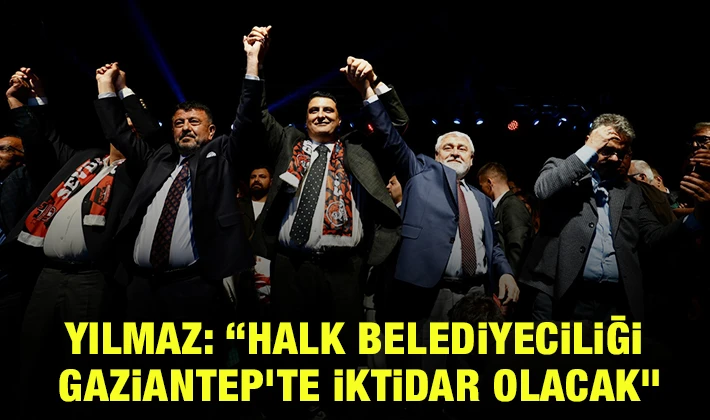 YILMAZ: “HALK BELEDİYECİLİĞİ GAZİANTEP'TE İKTİDAR OLACAK”