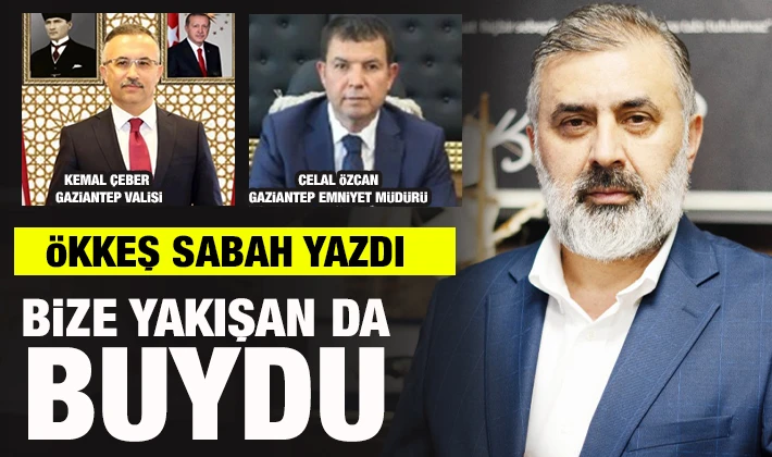 ÖKKEŞ SABAH YAZDI: BİZE YAKIŞAN DA BUYDU