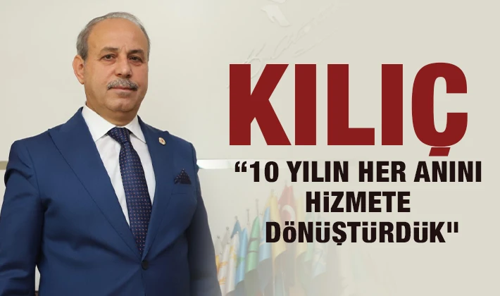 KILIÇ: “10 YILIN HER ANINI HİZMETE DÖNÜŞTÜRDÜK”