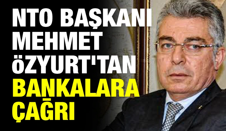 NTO BAŞKANI MEHMET &Ouml;ZYURT&rsquo;TAN BANKALARA &Ccedil;AĞRI