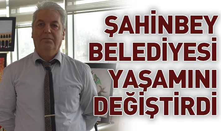 ŞAHİNBEY BELEDİYESİ YAŞAMINI DEĞİŞTİRDİ 