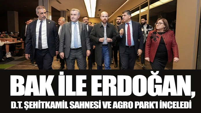 BAK İLE ERDOĞAN, D.T. ŞEHİTKAMİL SAHNESİ VE AGRO PARK’I İNCELEDİ