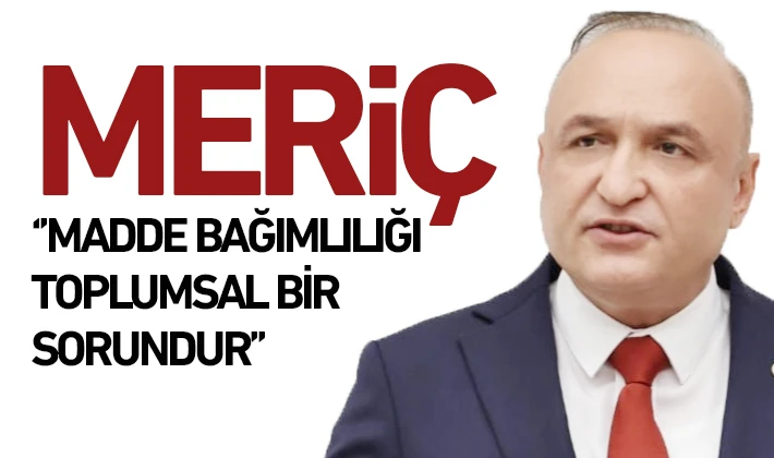 MERİÇ ‘’MADDE BAĞIMLILIĞI TOPLUMSAL BİR SORUNDUR’’