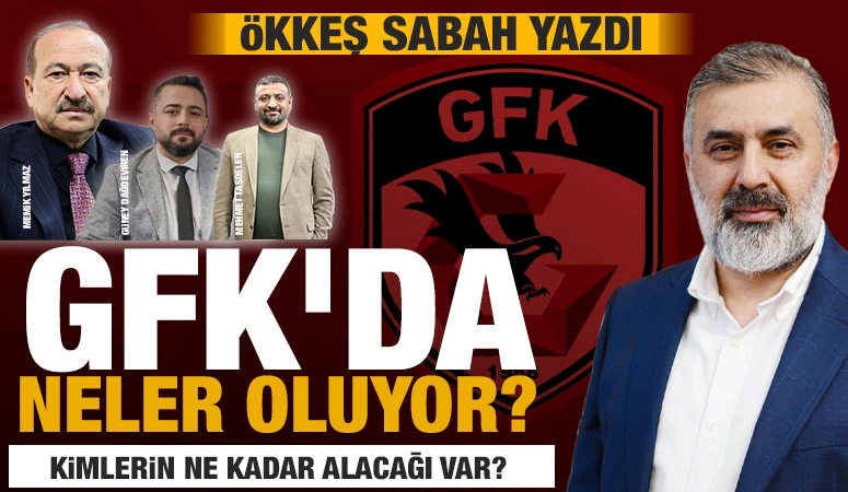 &Ouml;KKEŞ SABAH YAZDI: GFK&rsquo;DA NELER OLUYOR? KİMLERİN NE KADAR ALACAĞI VAR?