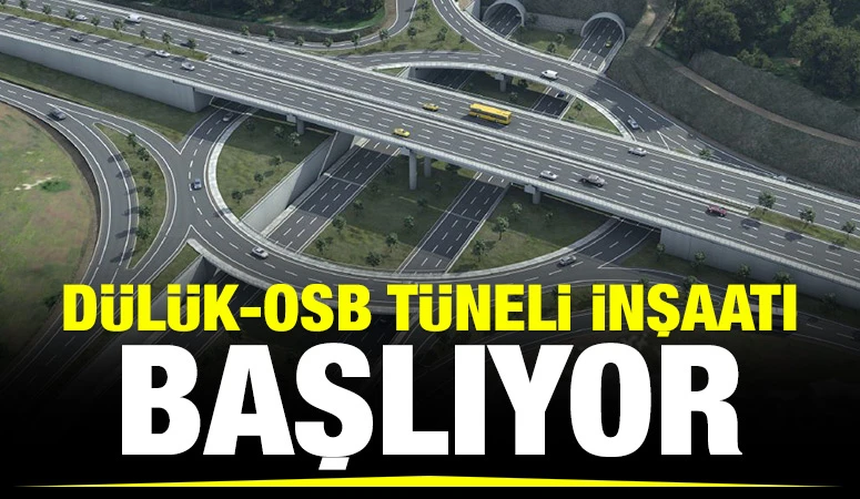 DÜLÜK-OSB TÜNELİ İNŞAATI BAŞLIYOR