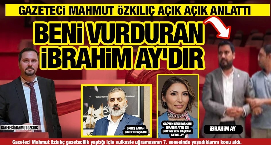 GAZETECİ MAHMUT ÖZKILIÇ AÇIK AÇIK ANLATTI... BENİ VURDURAN İBRAHİM AY'DIR