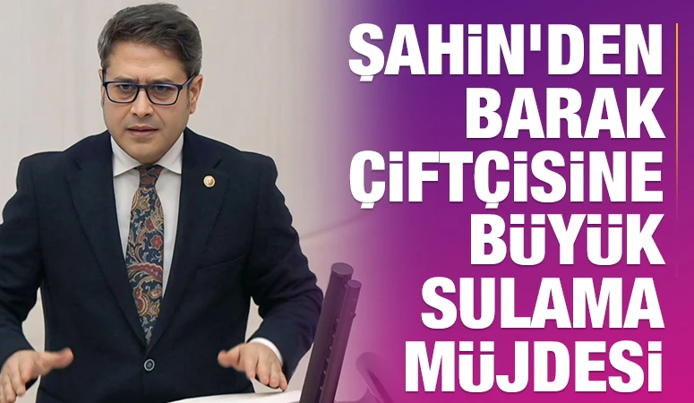 ALİ ŞAHİN’DEN BARAK ÇİFTÇİSİNE  BÜYÜK SULAMA MÜJDESİ