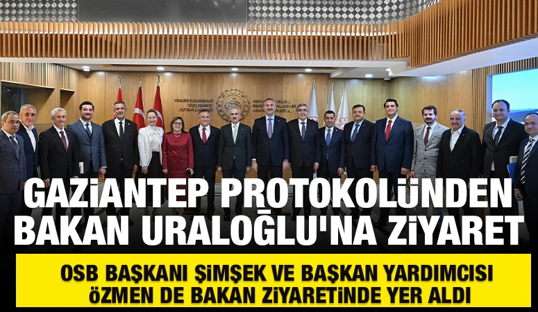 Gaziantep Protokolünden  Bakan Uraloğlu’na Ziyaret