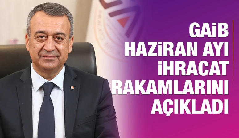 GAİB HAZİRAN AYI İHRACAT RAKAMLARINI AÇIKLADI