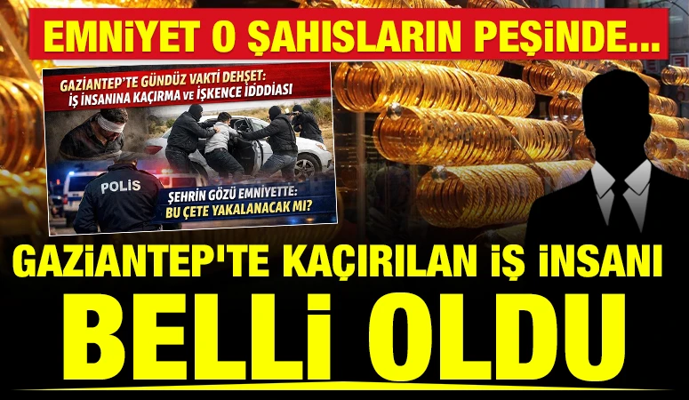 EMNİYET O ŞAHISLARIN PEŞİNDE... Gaziantep&rsquo;te Ka&ccedil;ırılan İş İnsanı Belli Oldu