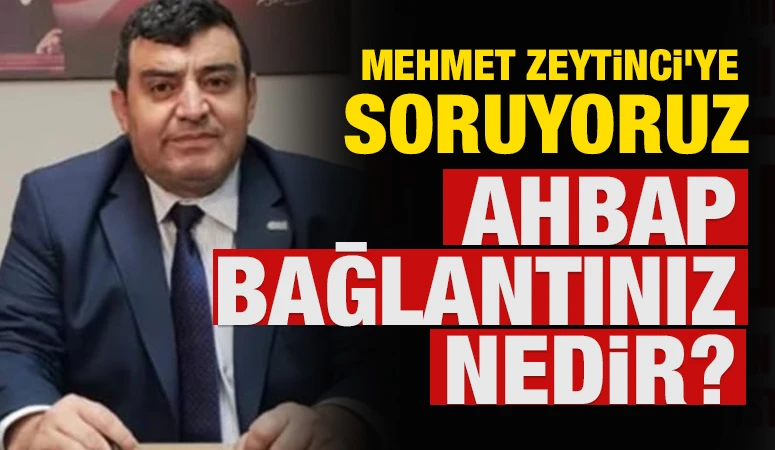MEHMET ZEYTİNCİ&rsquo;YE SORUYORUZ: AHBAP BAĞLANTINIZ NEDİR?