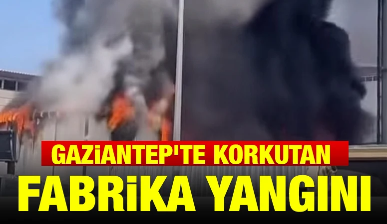 GAZİANTEP'TE KORKUTAN FABRİKA YANGINI