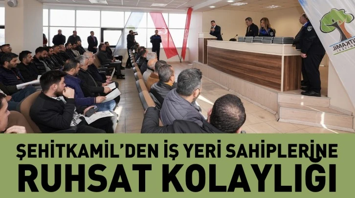 ŞEHİTKAMİL’DEN İŞ YERİ SAHİPLERİNE RUHSAT KOLAYLIĞI