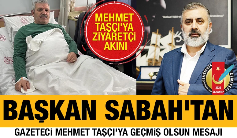 BAŞKAN SABAH'TAN, GAZETECİ MEHMET TAŞÇI'YA GEÇMİŞ OLSUN MESAJI
