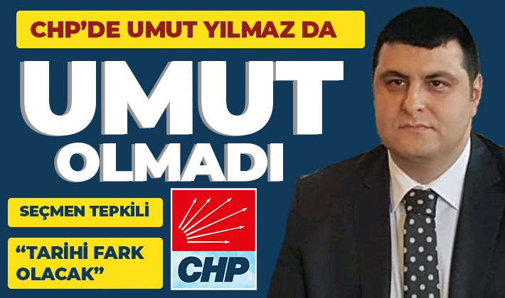 CHP’DE UMUT YILMAZ DA UMUT OLMADI 