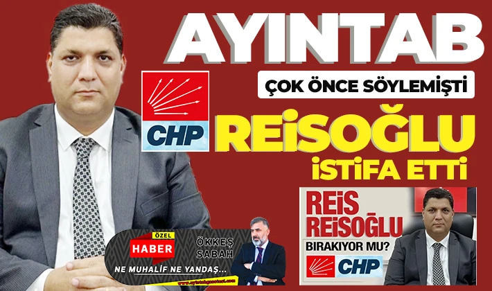 AYINTAB ÇOK ÖNCE SÖYLEMİŞTİ: REİSOĞLU İSTİFA ETTİ