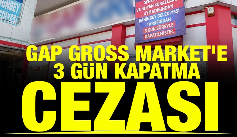 GAP GROSS MARKET'E 3 G&Uuml;N KAPATMA CEZASI 