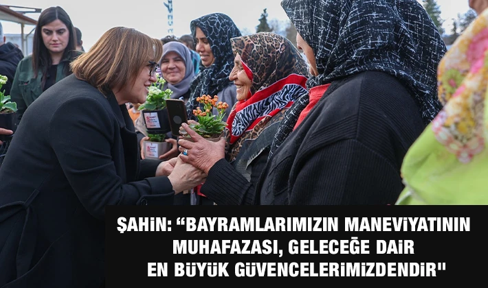 ŞAHİN: “BAYRAMLARIMIZIN MANEVİYATININ MUHAFAZASI, GELECEĞE DAİR EN BÜYÜK GÜVENCELERİMİZDENDİR”