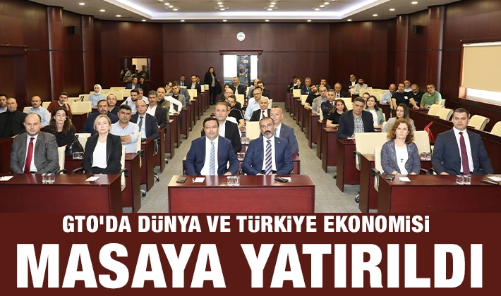 GTO’DA DÜNYA VE TÜRKİYE EKONOMİSİ MASAYA YATIRILDI