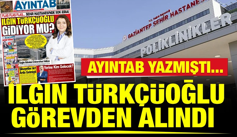 AYINTAB YAZMIŞTI... Ilgın T&uuml;rk&ccedil;&uuml;oğlu g&ouml;revden alındı