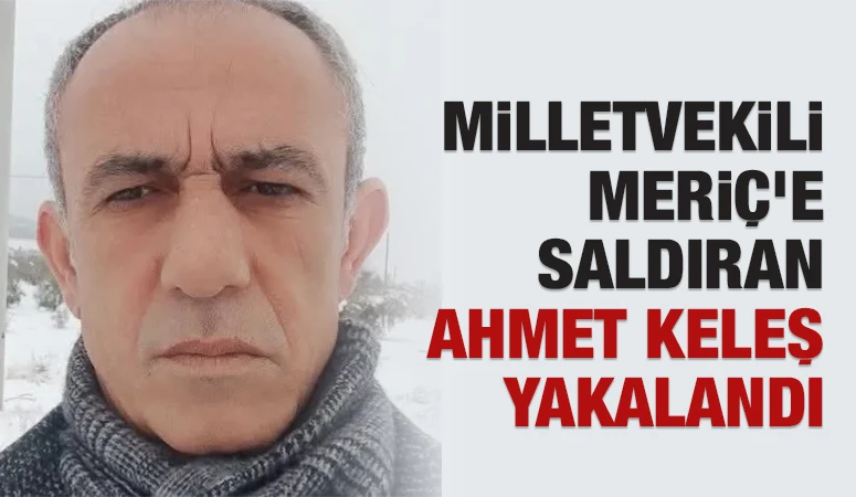 MİLLETVEKİLİ MERİ&Ccedil;'E SALDIRAN AHMET KELEŞ YAKALANDI