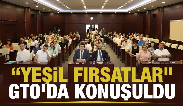 &ldquo;YEŞİL FIRSATLAR&rdquo; GTO&rsquo;DA KONUŞULDU