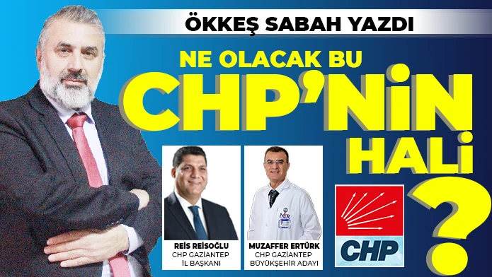 ÖKKEŞ SABAH YAZDI: NE OLACAK BU CHP’NİN HALİ?