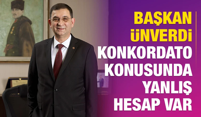 BAŞKAN &Uuml;NVERDİ: KONKORDATO KONUSUNDA YANLIŞ HESAP VAR