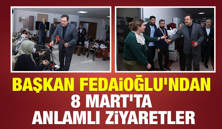 BAŞKAN FEDAİOĞLU&rsquo;NDAN 8 MART&rsquo;TA ANLAMLI ZİYARETLER