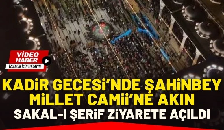 KADİR GECESİ&rsquo;NDE ŞAHİNBEY MİLLET CAMİİ&rsquo;NE AKIN: SAKAL-I ŞERİF ZİYARETE A&Ccedil;ILDI