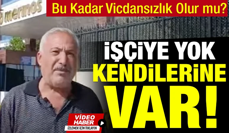 Bu Kadar Vicdansızlık Olur mu? İş&ccedil;iye Yok, Kendilerine Var!