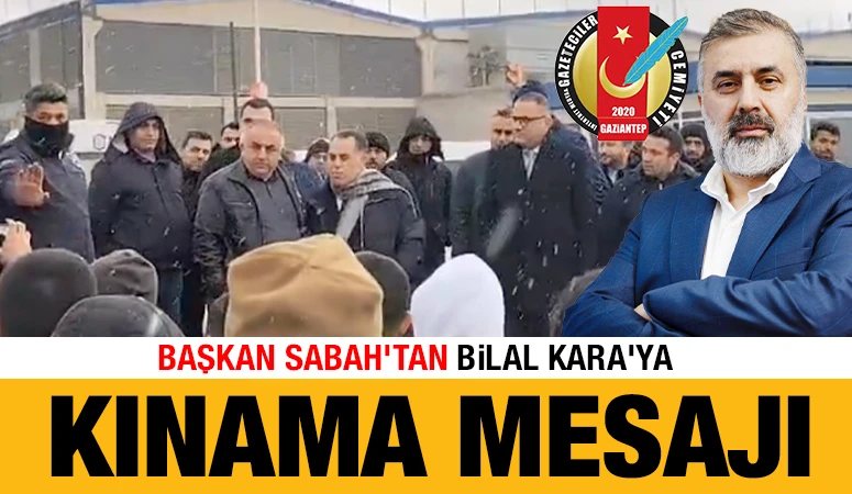 BAŞKAN SABAH'TAN BİLAL KARA'YA KINAMA MESAJI