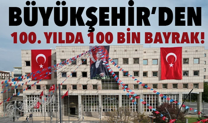 BÜYÜKŞEHİR’DEN 100. YILDA 100 BİN BAYRAK!