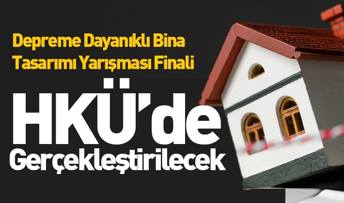 Depreme Dayanıklı Bina Tasarımı Yarışması Finali HKÜ’de Gerçekleştirilecek