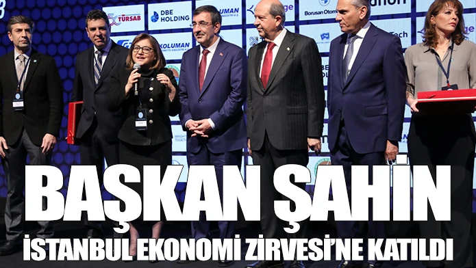 BAŞKAN ŞAHİN İSTANBUL EKONOMİ ZİRVESİ’NE KATILDI