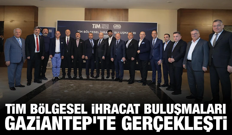 TİM BÖLGESEL İHRACAT BULUŞMALARI GAZİANTEP’TE GERÇEKLEŞTİ