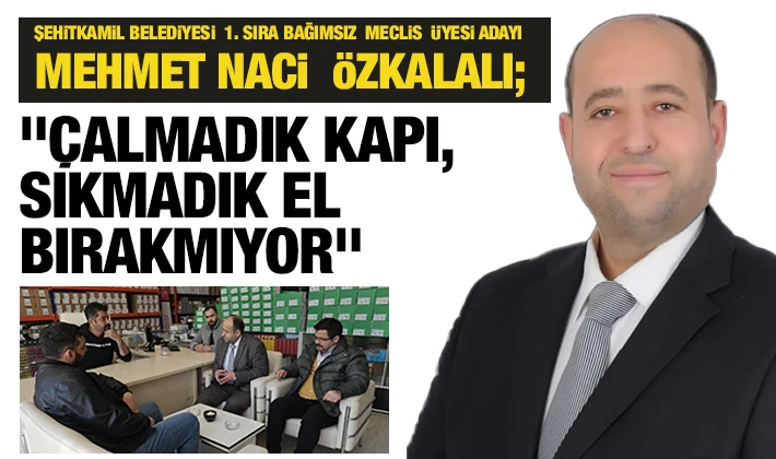 ŞEHİTKAMİL BELEDİYESİ  1. SIRA BAĞIMSIZ  MECLİS  ÜYESİ ADAYI MEHMET NACİ  ÖZKALALI;  &quot;ÇALMADIK KAPI, SIKMADIK EL BIRAKMIYOR&quot;