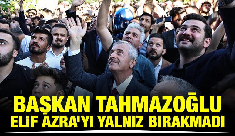 BAŞKAN TAHMAZOĞLU ELİF AZRA’YI YALNIZ BIRAKMADI