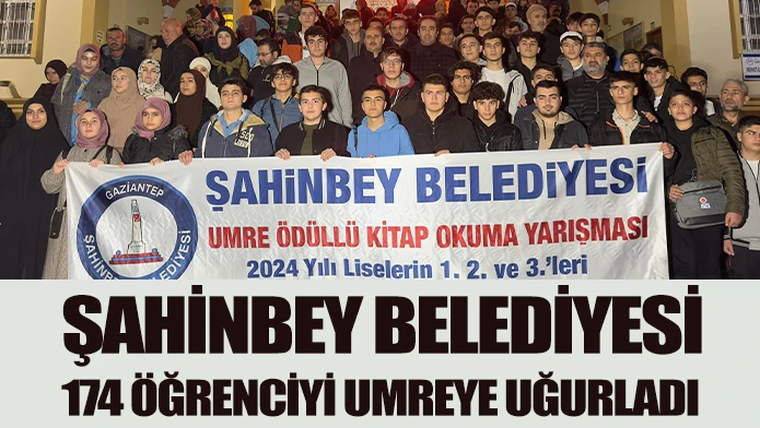 ŞAHİNBEY BELEDİYESİ 174 ÖĞRENCİYİ UMREYE UĞURLADI