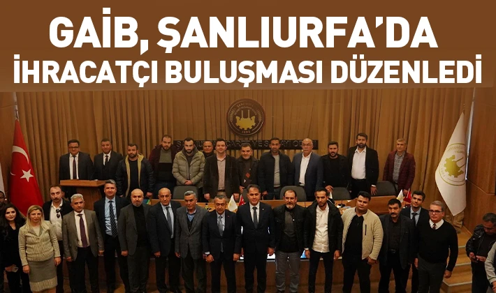 GAİB, ŞANLIURFA’DA İHRACATÇI BULUŞMASI DÜZENLEDİ