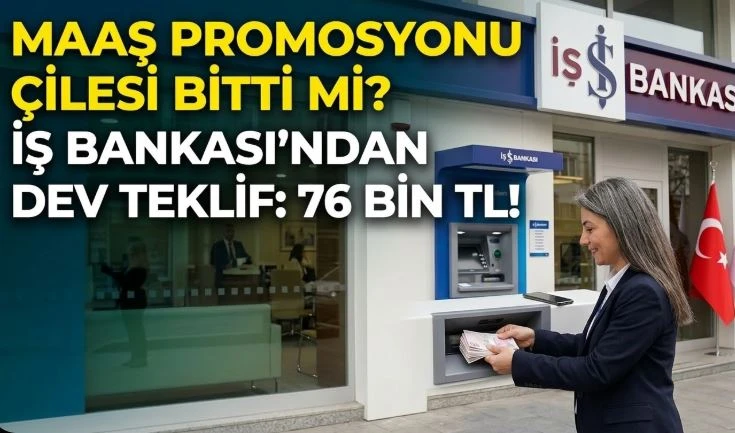MAAŞ PROMOSYONU &Ccedil;İLESİ BİTTİ Mİ? İŞ BANKASI'NDAN DEV TEKLİF: 76 BİN TL!