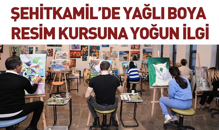 ŞEHİTKAMİL’DE YAĞLI BOYA RESİM KURSUNA YOĞUN İLGİ