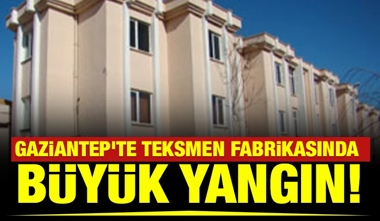 GAZİANTEP'TE TEKSMEN FABRİKASINDA B&Uuml;Y&Uuml;K YANGIN!