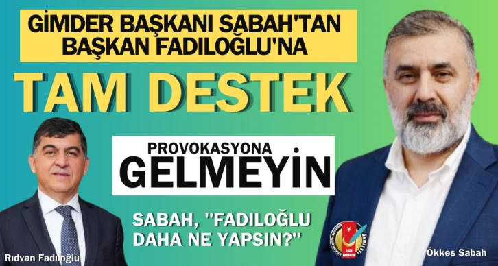 GİMDER BAŞKANI SABAH'TAN BAŞKAN FADILOĞLU'NA TAM DESTEK 